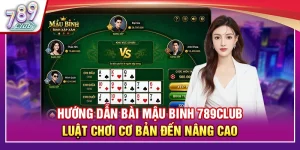 Hướng Dẫn Bài Mậu Binh 789Club Toàn Diện Cơ Bản Đến Cao Thủ